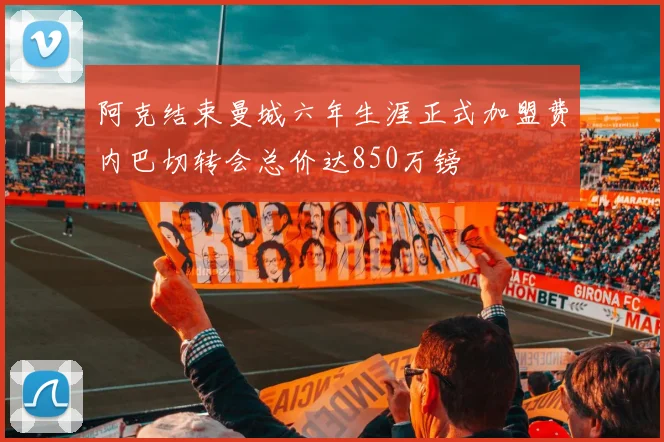 阿克结束曼城六年生涯正式加盟费内巴切转会总价达850万镑