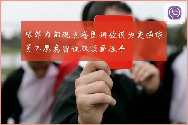 绿军内部观点塔图姆被视为更强球员不愿意留住双顶薪选手