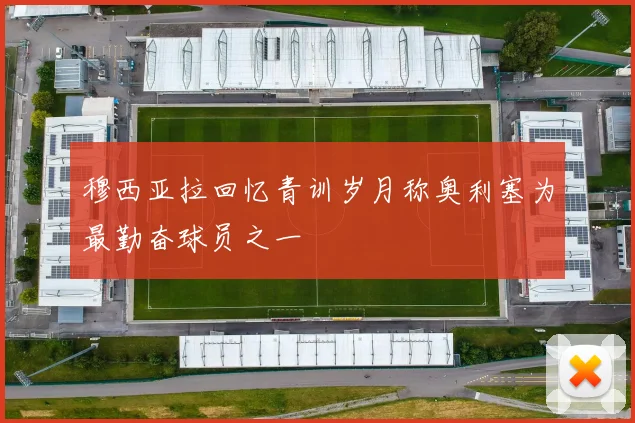 穆西亚拉回忆青训岁月称奥利塞为最勤奋球员之一