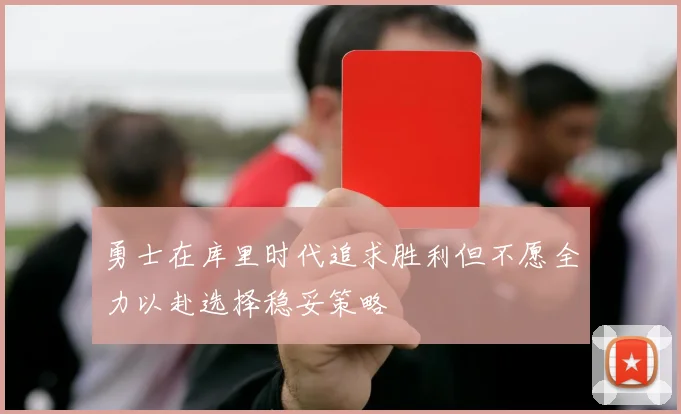 勇士在库里时代追求胜利但不愿全力以赴选择稳妥策略