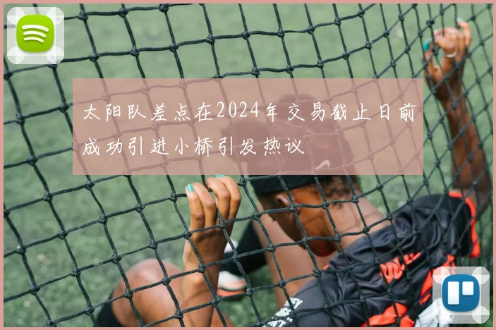太阳队差点在2024年交易截止日前成功引进小桥引发热议
