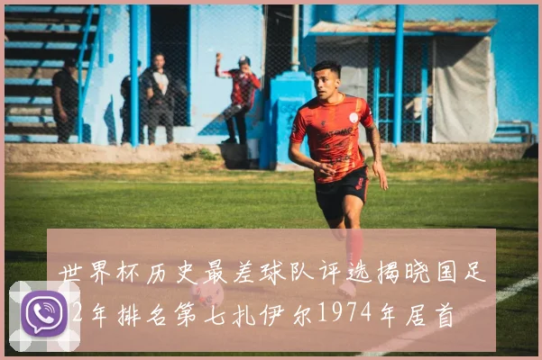 世界杯历史最差球队评选揭晓国足02年排名第七扎伊尔1974年居首