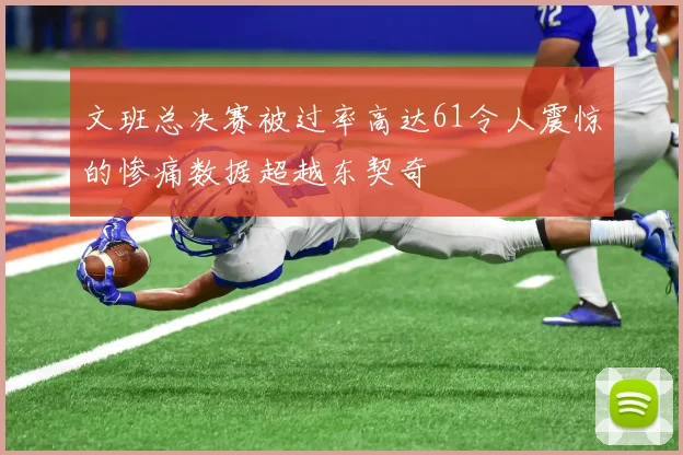 文班总决赛被过率高达61令人震惊的惨痛数据超越东契奇